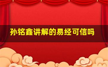 孙铭鑫讲解的易经可信吗