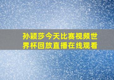 孙颖莎今天比赛视频世界杯回放直播在线观看