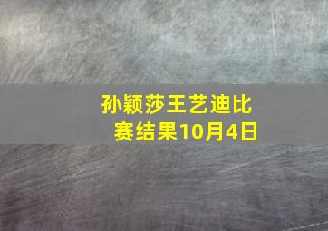 孙颖莎王艺迪比赛结果10月4日