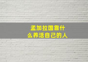 孟加拉国靠什么养活自己的人