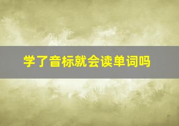 学了音标就会读单词吗