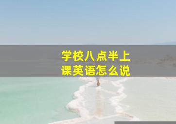 学校八点半上课英语怎么说