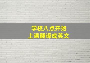 学校八点开始上课翻译成英文