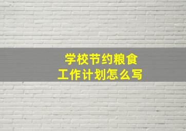 学校节约粮食工作计划怎么写