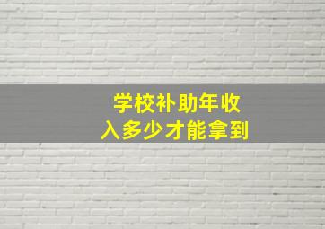 学校补助年收入多少才能拿到