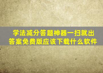 学法减分答题神器一扫就出答案免费版应该下载什么软件