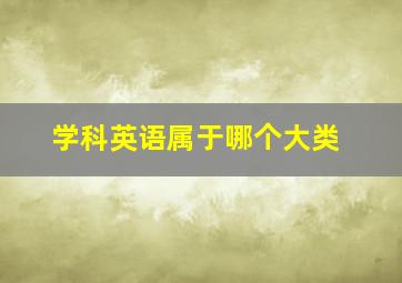 学科英语属于哪个大类