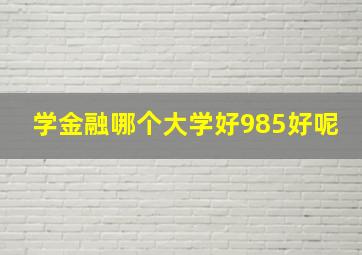 学金融哪个大学好985好呢