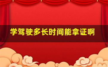 学驾驶多长时间能拿证啊