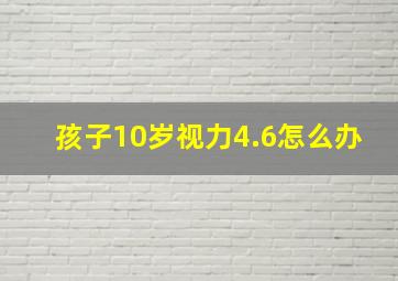 孩子10岁视力4.6怎么办