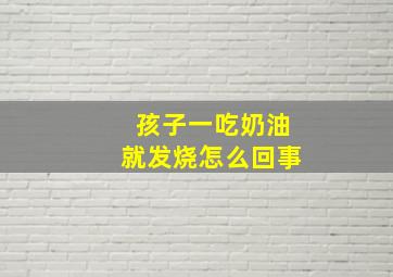 孩子一吃奶油就发烧怎么回事