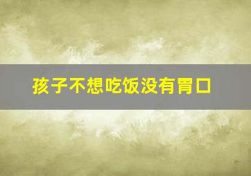 孩子不想吃饭没有胃口