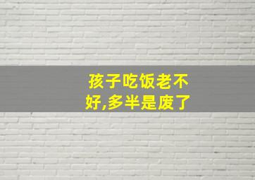 孩子吃饭老不好,多半是废了