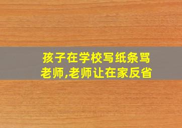 孩子在学校写纸条骂老师,老师让在家反省