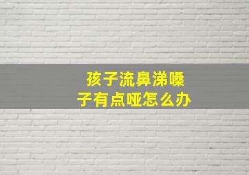 孩子流鼻涕嗓子有点哑怎么办