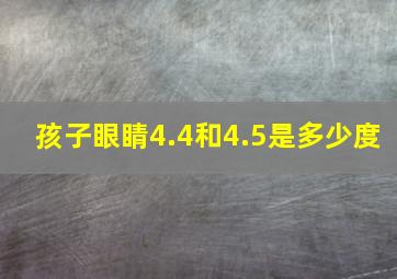 孩子眼睛4.4和4.5是多少度