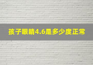 孩子眼睛4.6是多少度正常