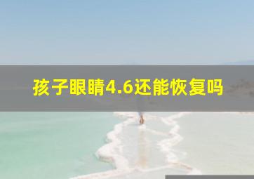 孩子眼睛4.6还能恢复吗