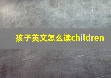 孩子英文怎么读children