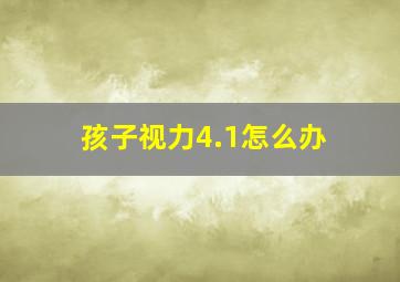 孩子视力4.1怎么办