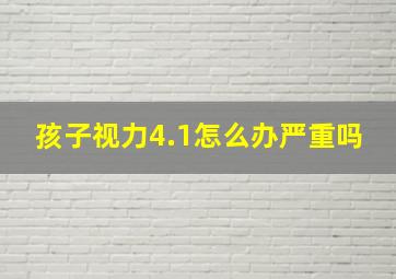 孩子视力4.1怎么办严重吗