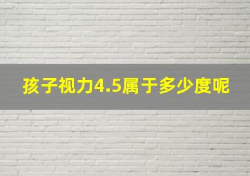 孩子视力4.5属于多少度呢