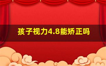 孩子视力4.8能矫正吗