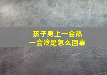 孩子身上一会热一会冷是怎么回事