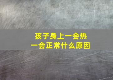 孩子身上一会热一会正常什么原因