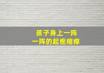 孩子身上一阵一阵的起疙瘩痒