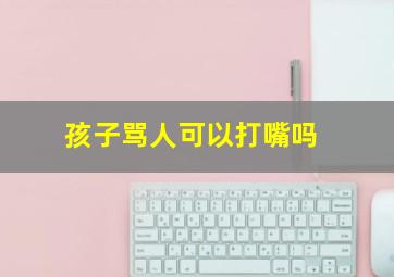 孩子骂人可以打嘴吗