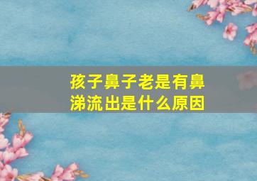 孩子鼻子老是有鼻涕流出是什么原因