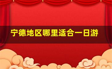 宁德地区哪里适合一日游