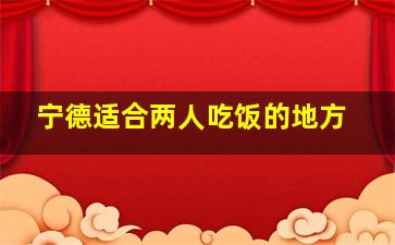 宁德适合两人吃饭的地方