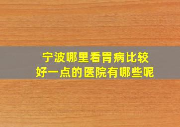 宁波哪里看胃病比较好一点的医院有哪些呢