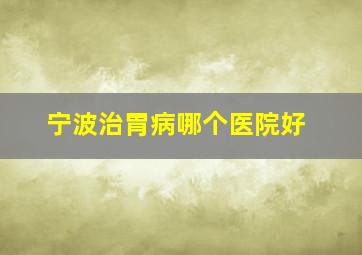 宁波治胃病哪个医院好