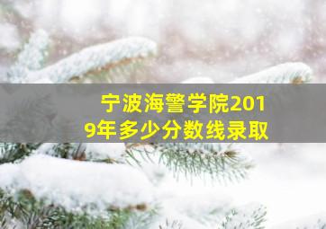 宁波海警学院2019年多少分数线录取