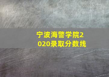 宁波海警学院2020录取分数线