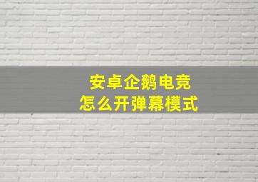 安卓企鹅电竞怎么开弹幕模式