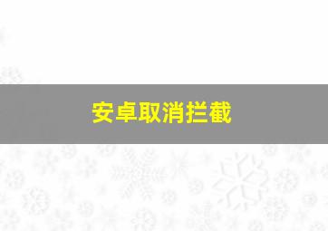 安卓取消拦截