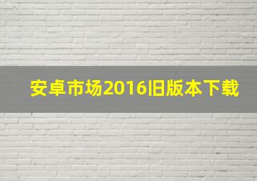 安卓市场2016旧版本下载