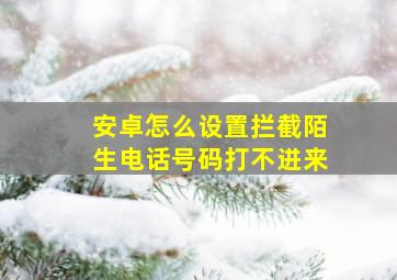 安卓怎么设置拦截陌生电话号码打不进来