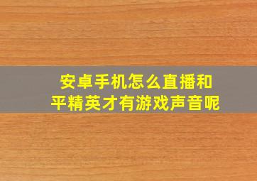 安卓手机怎么直播和平精英才有游戏声音呢