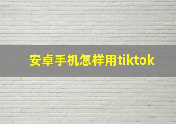 安卓手机怎样用tiktok