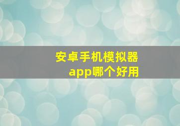 安卓手机模拟器app哪个好用