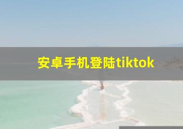 安卓手机登陆tiktok