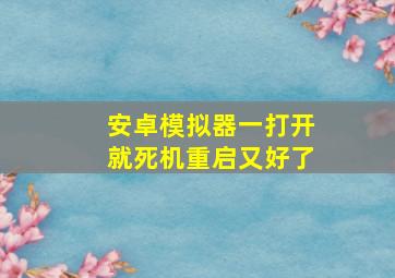 安卓模拟器一打开就死机重启又好了