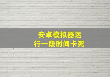 安卓模拟器运行一段时间卡死