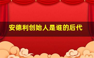 安德利创始人是谁的后代