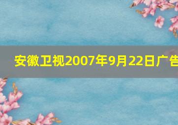 安徽卫视2007年9月22日广告